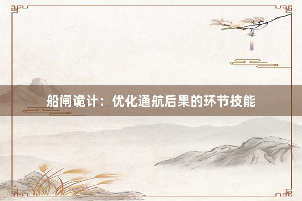 船闸诡计：优化通航后果的环节技能