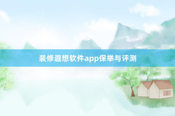 装修遐想软件app保举与评测