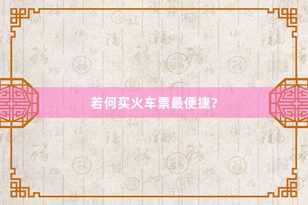 若何买火车票最便捷？