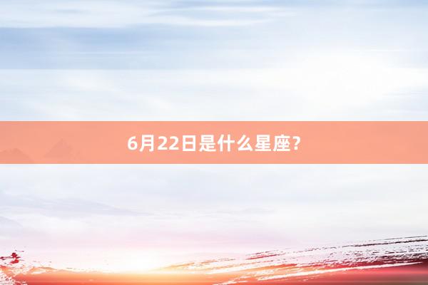 6月22日是什么星座?