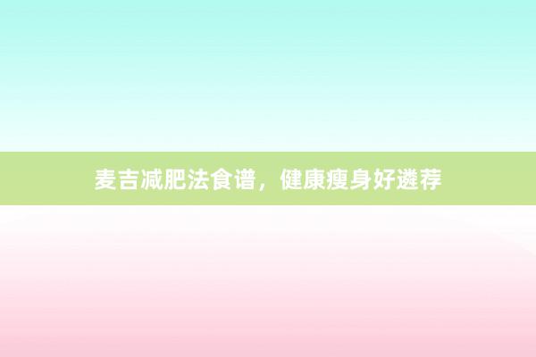 麦吉减肥法食谱，健康瘦身好遴荐